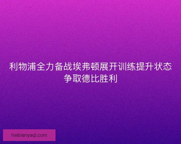 利物浦全力备战埃弗顿展开训练提升状态争取德比胜利