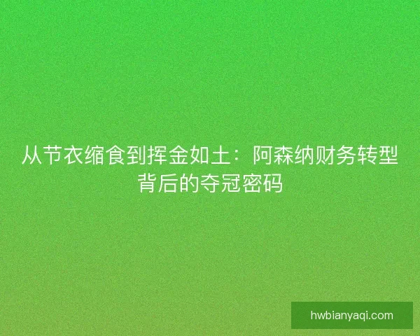 从节衣缩食到挥金如土：阿森纳财务转型背后的夺冠密码