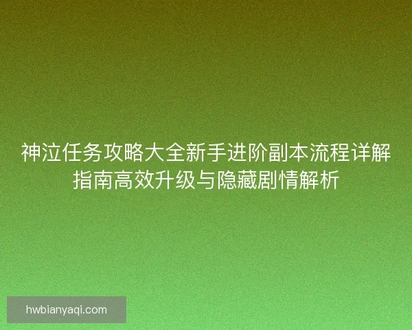 神泣任务攻略大全新手进阶副本流程详解指南高效升级与隐藏剧情解析